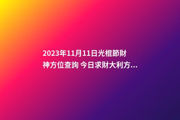 2023年11月11日光棍節財神方位查詢 今日求財大利方向